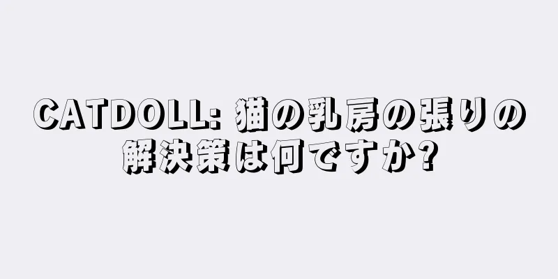 CATDOLL: 猫の乳房の張りの解決策は何ですか?