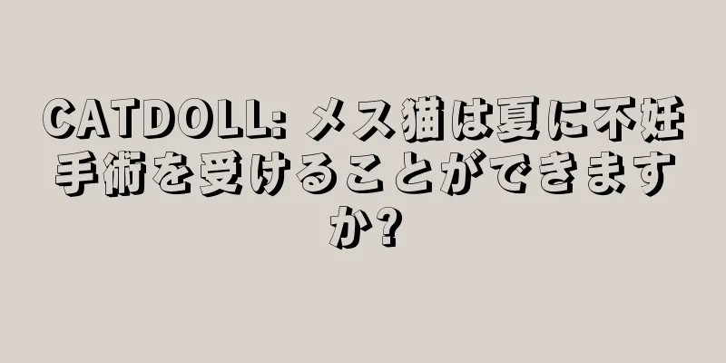 CATDOLL: メス猫は夏に不妊手術を受けることができますか?