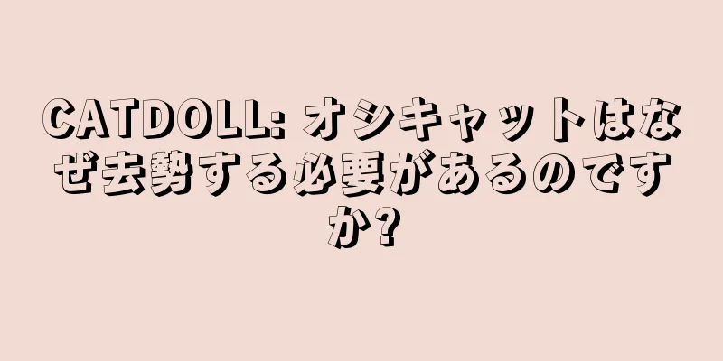 CATDOLL: オシキャットはなぜ去勢する必要があるのですか?