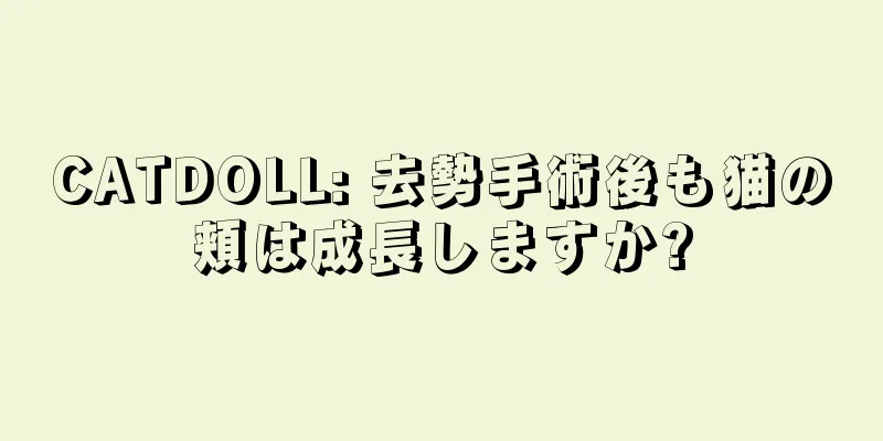 CATDOLL: 去勢手術後も猫の頬は成長しますか?