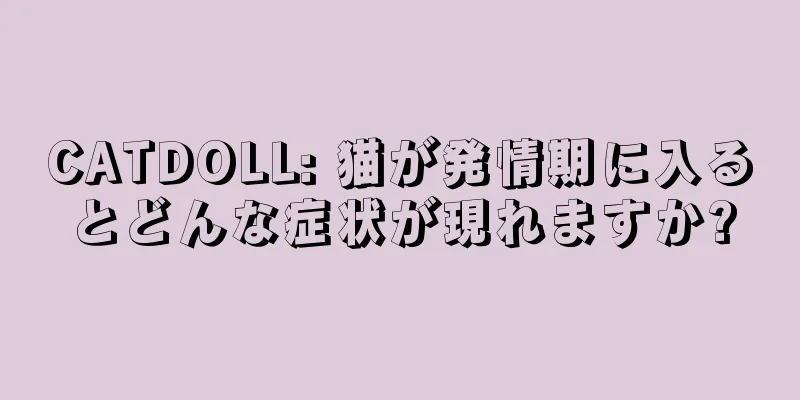 CATDOLL: 猫が発情期に入るとどんな症状が現れますか?