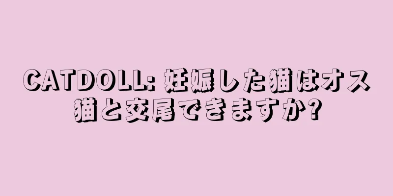 CATDOLL: 妊娠した猫はオス猫と交尾できますか?