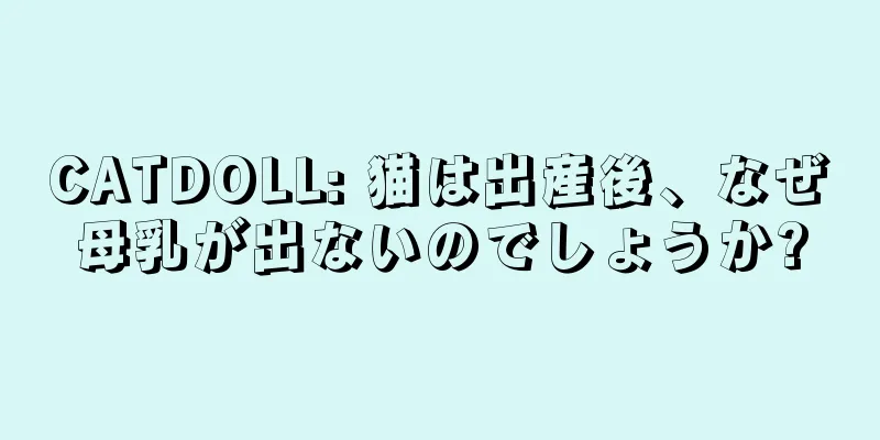 CATDOLL: 猫は出産後、なぜ母乳が出ないのでしょうか?