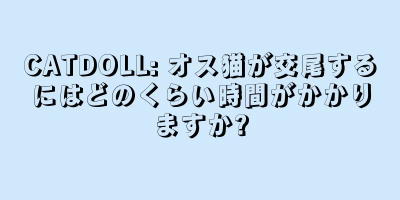 CATDOLL: オス猫が交尾するにはどのくらい時間がかかりますか?
