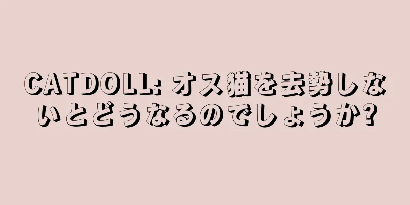 CATDOLL: オス猫を去勢しないとどうなるのでしょうか?