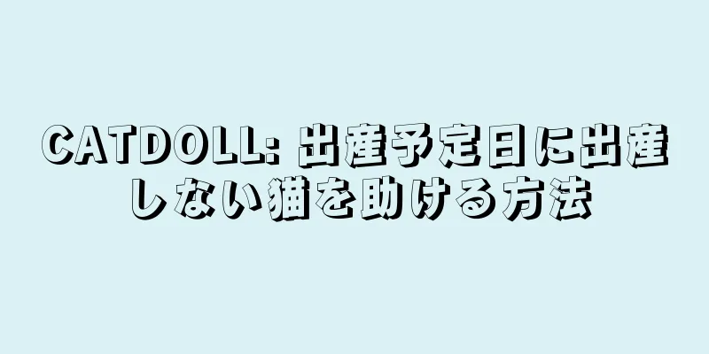 CATDOLL: 出産予定日に出産しない猫を助ける方法