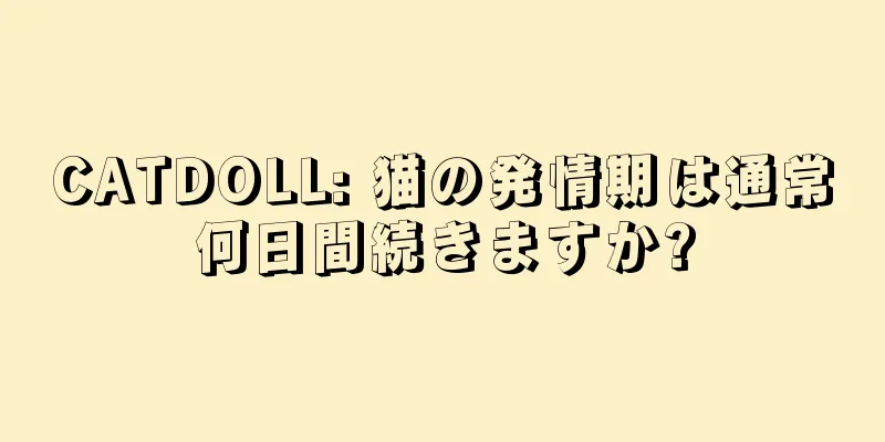 CATDOLL: 猫の発情期は通常何日間続きますか?