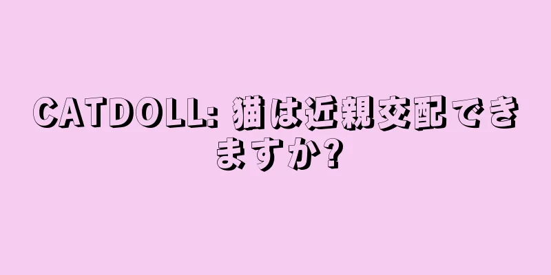 CATDOLL: 猫は近親交配できますか?