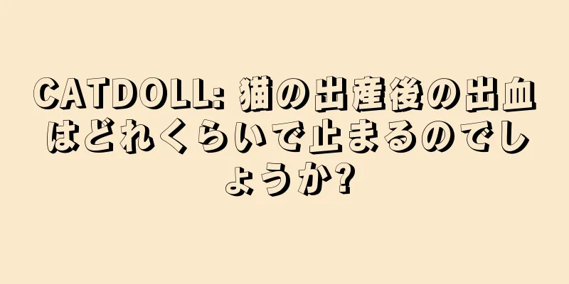 CATDOLL: 猫の出産後の出血はどれくらいで止まるのでしょうか?