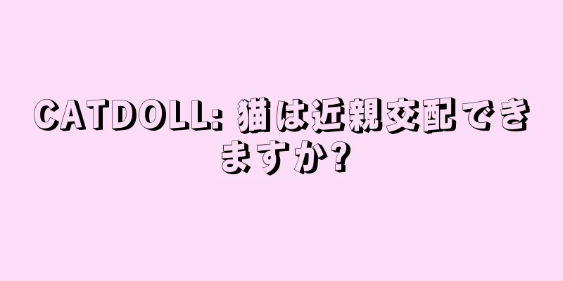 CATDOLL: 猫は近親交配できますか?
