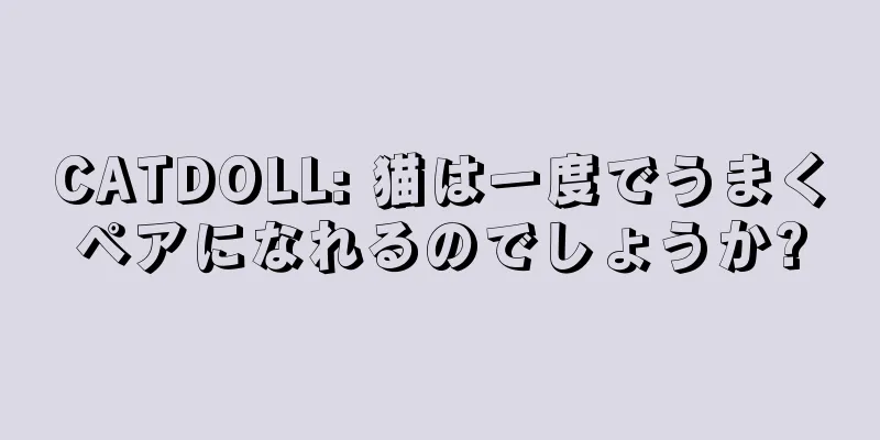 CATDOLL: 猫は一度でうまくペアになれるのでしょうか?