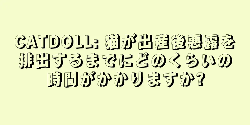 CATDOLL: 猫が出産後悪露を排出するまでにどのくらいの時間がかかりますか?