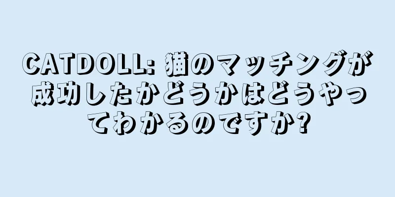 CATDOLL: 猫のマッチングが成功したかどうかはどうやってわかるのですか?