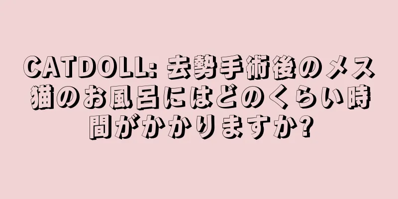 CATDOLL: 去勢手術後のメス猫のお風呂にはどのくらい時間がかかりますか?