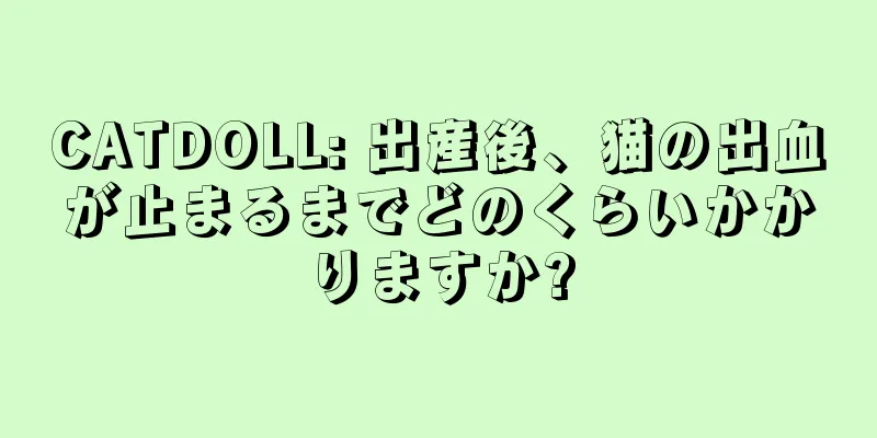 CATDOLL: 出産後、猫の出血が止まるまでどのくらいかかりますか?