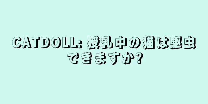 CATDOLL: 授乳中の猫は駆虫できますか?