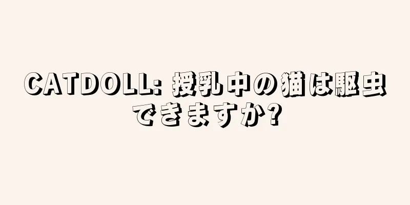 CATDOLL: 授乳中の猫は駆虫できますか?