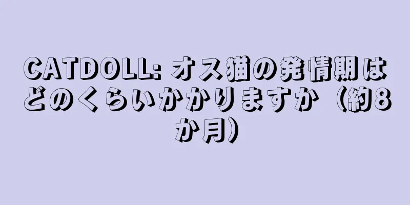 CATDOLL: オス猫の発情期はどのくらいかかりますか（約8か月）