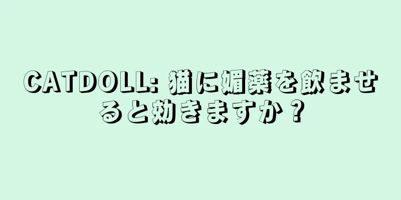 CATDOLL: 猫に媚薬を飲ませると効きますか？