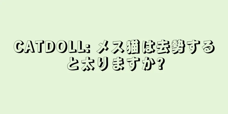 CATDOLL: メス猫は去勢すると太りますか?