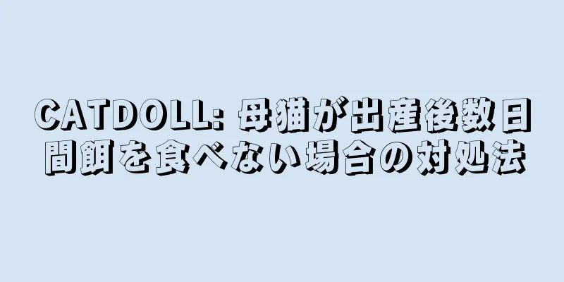 CATDOLL: 母猫が出産後数日間餌を食べない場合の対処法