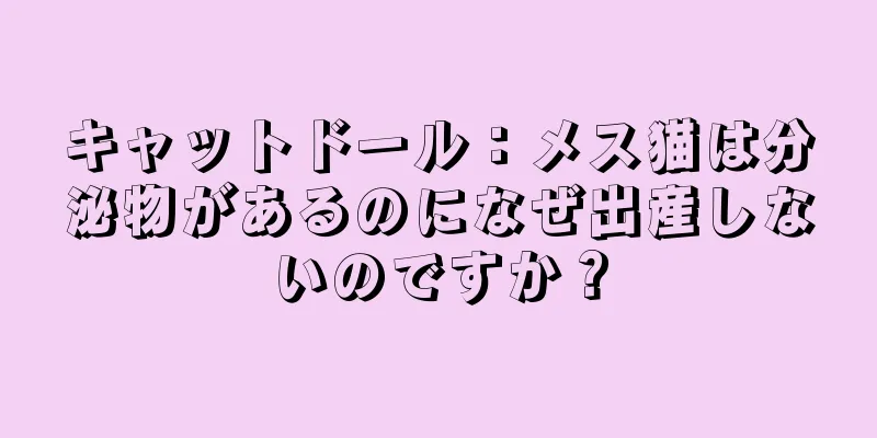 キャットドール：メス猫は分泌物があるのになぜ出産しないのですか？